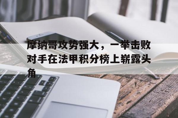 摩纳哥攻势强大，一举击败对手在法甲积分榜上崭露头角的简单介绍