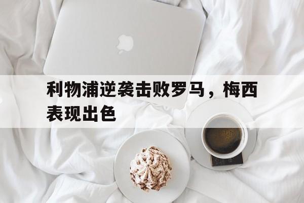 利物浦逆袭击败罗马，梅西表现出色