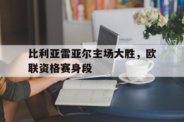 比利亚雷亚尔主场大胜，欧联资格赛身段的简单介绍
