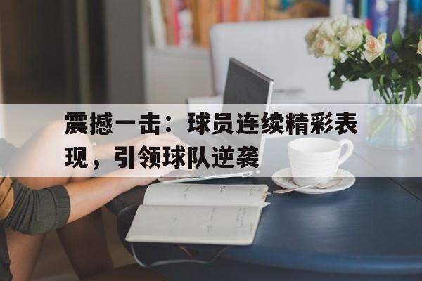 包含震撼一击：球员连续精彩表现，引领球队逆袭的词条