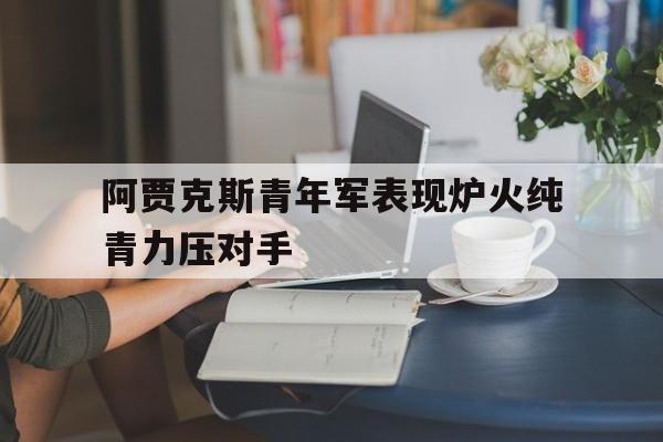 阿贾克斯青年军表现炉火纯青力压对手的简单介绍