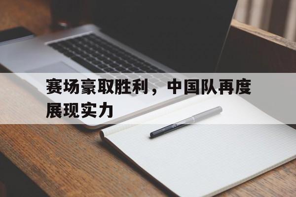 赛场豪取胜利，中国队再度展现实力的简单介绍