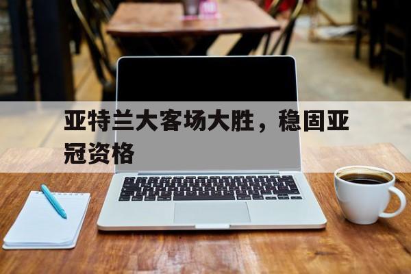 包含亚特兰大客场大胜，稳固亚冠资格的词条