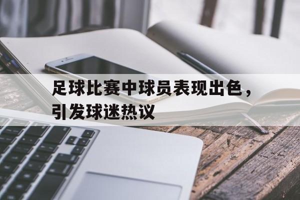 足球比赛中球员表现出色，引发球迷热议