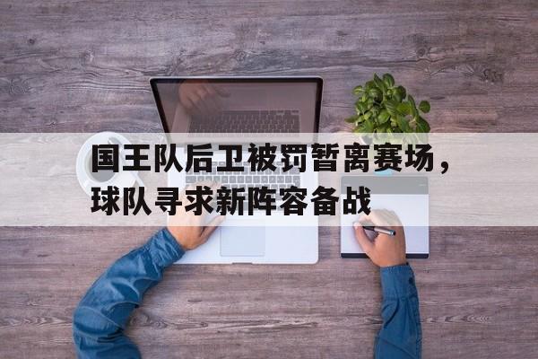 包含国王队后卫被罚暂离赛场，球队寻求新阵容备战的词条