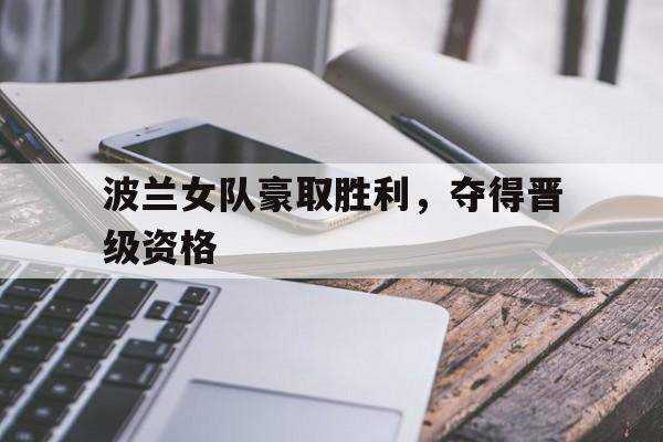 波兰女队豪取胜利，夺得晋级资格