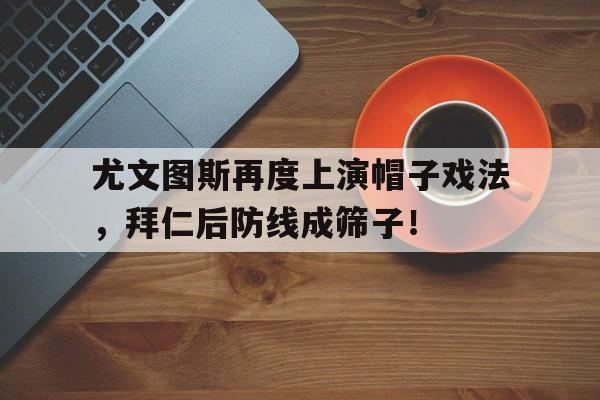 尤文图斯再度上演帽子戏法，拜仁后防线成筛子！尤文图斯鞋子